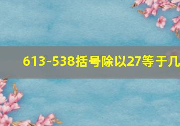 613-538括号除以27等于几