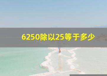 6250除以25等于多少