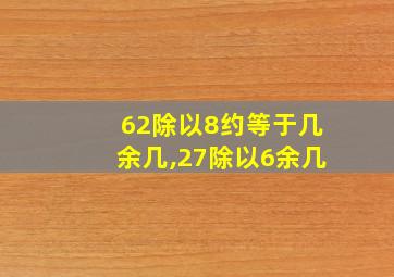 62除以8约等于几余几,27除以6余几