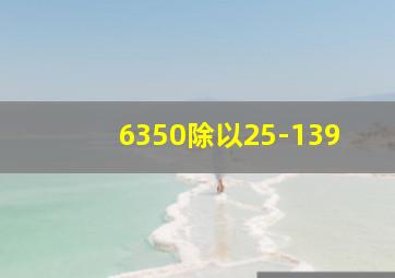 6350除以25-139