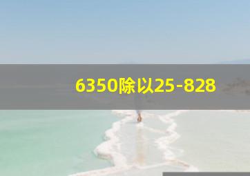 6350除以25-828