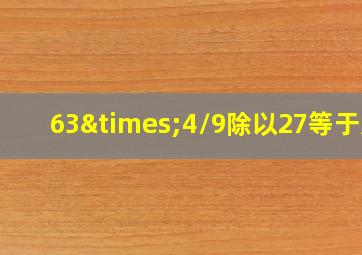 63×4/9除以27等于几