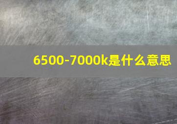 6500-7000k是什么意思