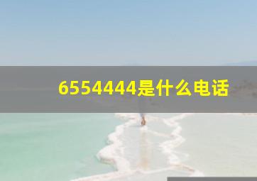 6554444是什么电话