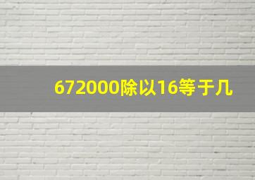 672000除以16等于几