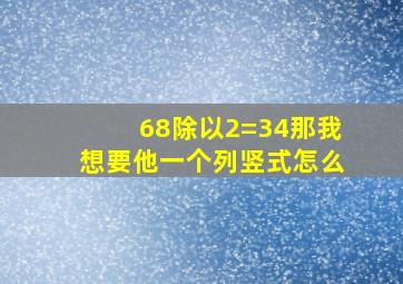 68除以2=34那我想要他一个列竖式怎么