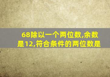 68除以一个两位数,余数是12,符合条件的两位数是