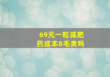 69元一粒减肥药成本8毛贵吗