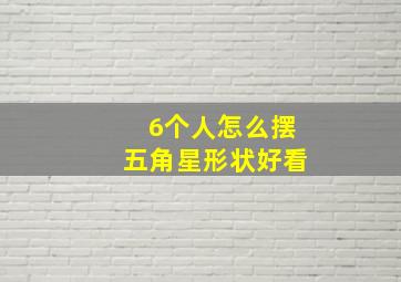 6个人怎么摆五角星形状好看