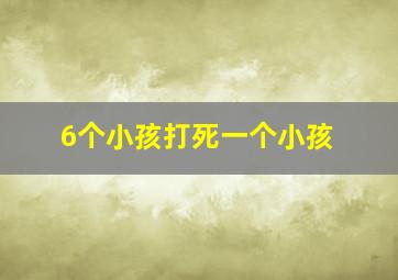 6个小孩打死一个小孩