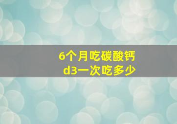 6个月吃碳酸钙d3一次吃多少