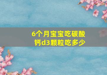 6个月宝宝吃碳酸钙d3颗粒吃多少