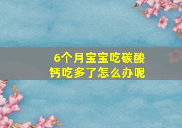 6个月宝宝吃碳酸钙吃多了怎么办呢