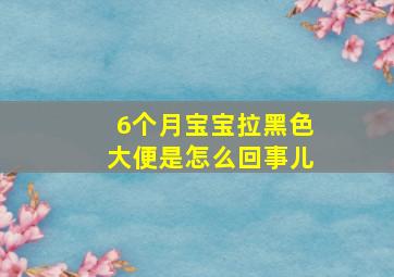 6个月宝宝拉黑色大便是怎么回事儿