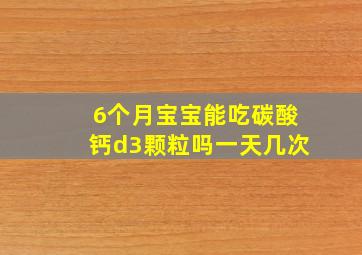 6个月宝宝能吃碳酸钙d3颗粒吗一天几次