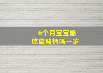 6个月宝宝能吃碳酸钙吗一岁