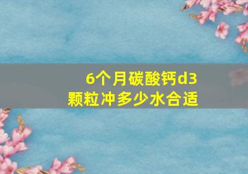 6个月碳酸钙d3颗粒冲多少水合适