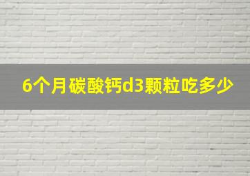 6个月碳酸钙d3颗粒吃多少