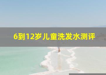 6到12岁儿童洗发水测评