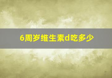 6周岁维生素d吃多少