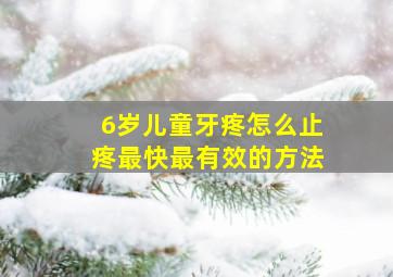 6岁儿童牙疼怎么止疼最快最有效的方法