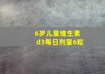 6岁儿童维生素d3每日剂量6粒