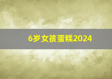 6岁女孩蛋糕2024