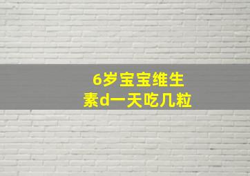 6岁宝宝维生素d一天吃几粒