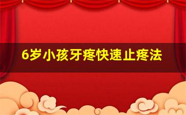 6岁小孩牙疼快速止疼法