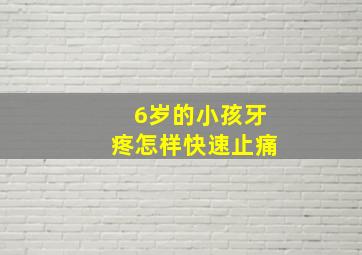 6岁的小孩牙疼怎样快速止痛