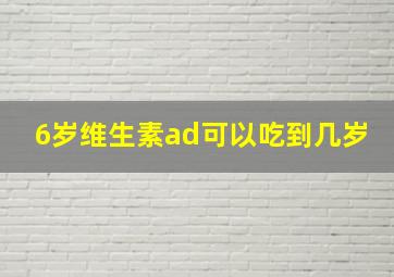 6岁维生素ad可以吃到几岁