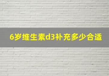 6岁维生素d3补充多少合适