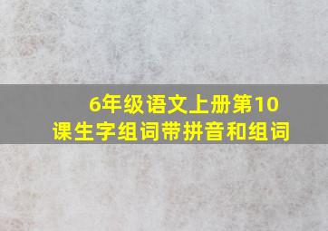 6年级语文上册第10课生字组词带拼音和组词