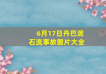 6月17日丹巴泥石流事故图片大全