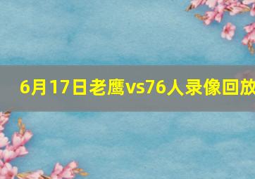 6月17日老鹰vs76人录像回放