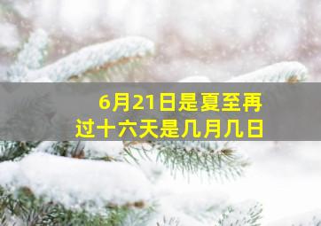 6月21日是夏至再过十六天是几月几日