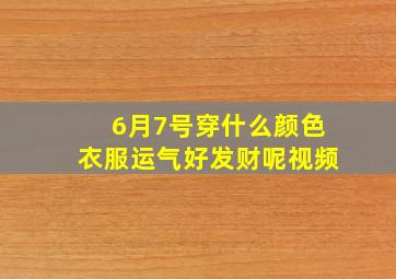 6月7号穿什么颜色衣服运气好发财呢视频