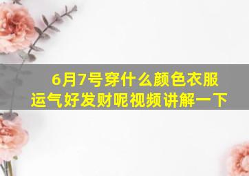 6月7号穿什么颜色衣服运气好发财呢视频讲解一下