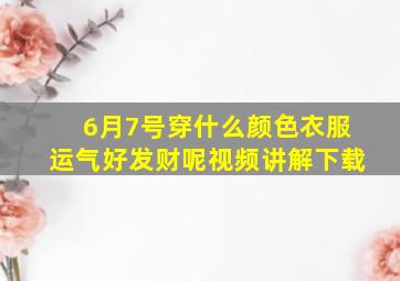 6月7号穿什么颜色衣服运气好发财呢视频讲解下载