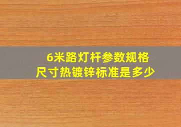 6米路灯杆参数规格尺寸热镀锌标准是多少