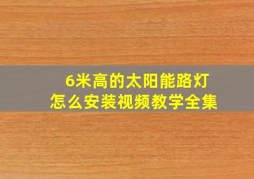 6米高的太阳能路灯怎么安装视频教学全集