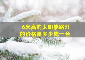 6米高的太阳能路灯的价格是多少钱一台