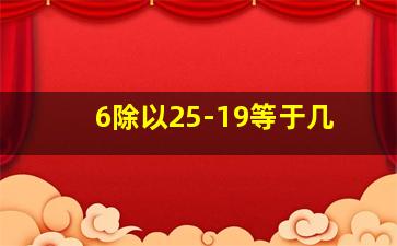 6除以25-19等于几