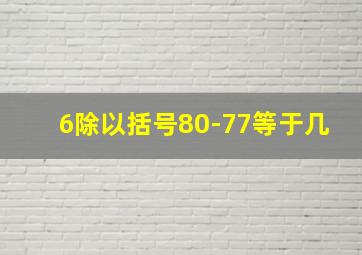 6除以括号80-77等于几