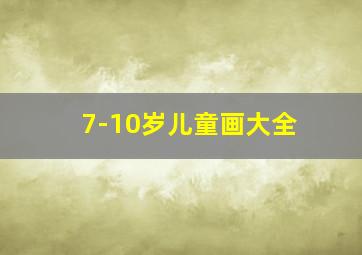 7-10岁儿童画大全