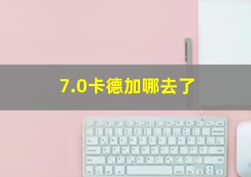 7.0卡德加哪去了