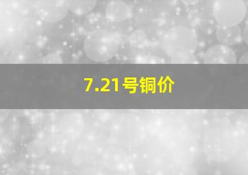 7.21号铜价