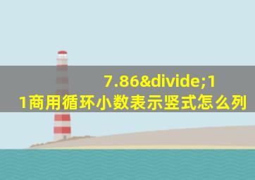 7.86÷11商用循环小数表示竖式怎么列