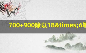 700+900除以18×6等于几