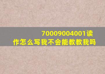 70009004001读作怎么写我不会能教教我吗